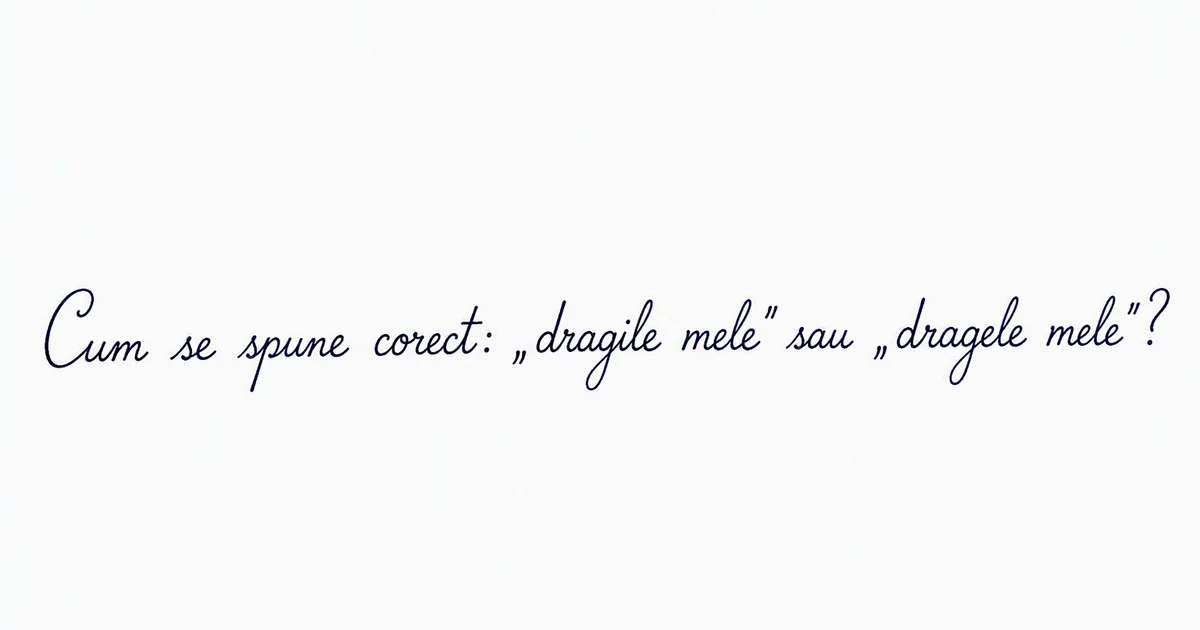 Cum se scrie corect: „dragile mele” sau „dragele mele”? Cea mai frecventă greșeală