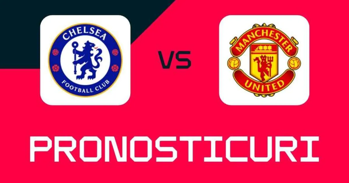 Chelsea - Manchester United: Ponturi, pariuri și cote pentru meci
